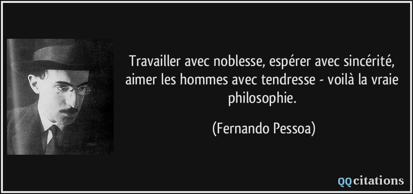 Travailler avec noblesse, espérer avec sincérité, aimer les hommes avec tendresse - voilà la vraie philosophie.  - Fernando Pessoa