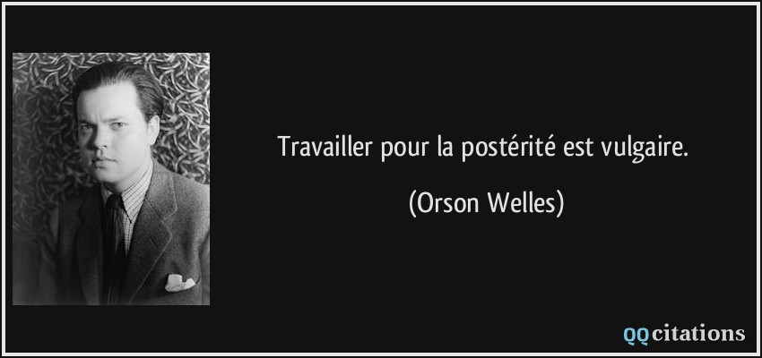 Travailler pour la postérité est vulgaire.  - Orson Welles