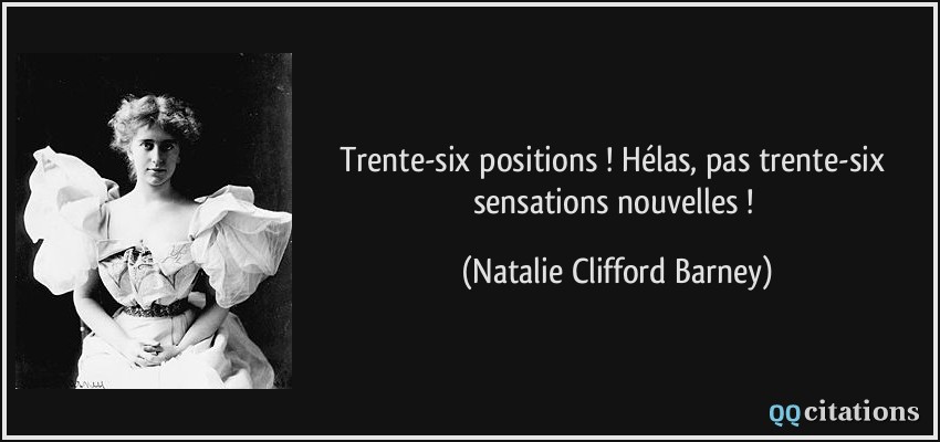 Trente-six positions ! Hélas, pas trente-six sensations nouvelles !  - Natalie Clifford Barney