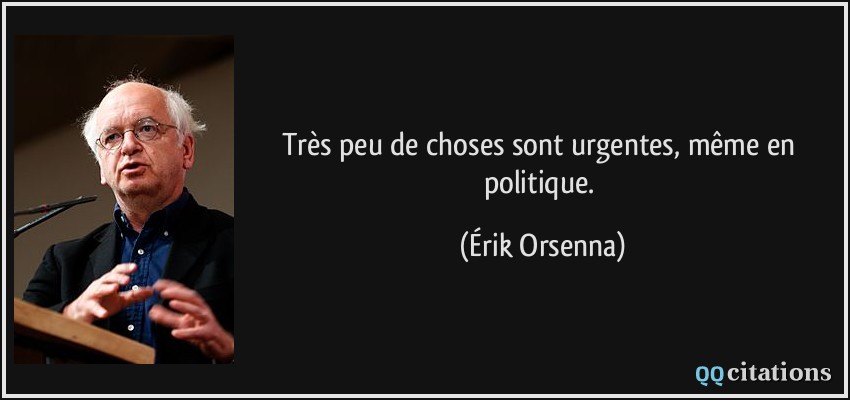 Très peu de choses sont urgentes, même en politique.  - Érik Orsenna
