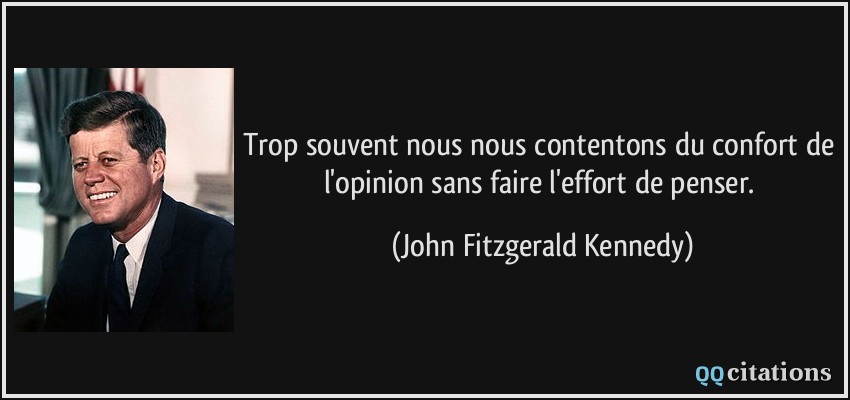 Trop souvent nous nous contentons du confort de l'opinion sans faire l'effort de penser.  - John Fitzgerald Kennedy