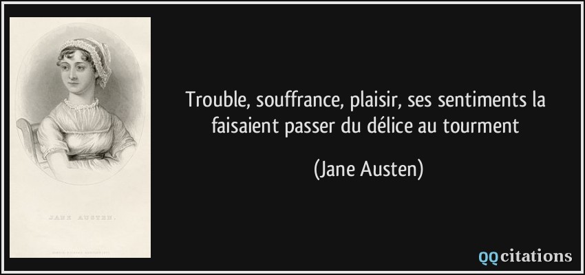 Trouble, souffrance, plaisir, ses sentiments la faisaient passer du délice au tourment  - Jane Austen