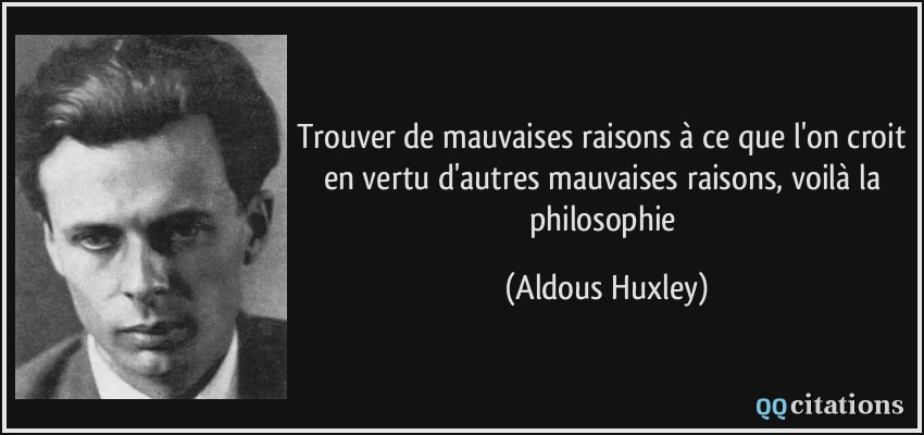 Trouver de mauvaises raisons à ce que l'on croit en vertu d'autres mauvaises raisons, voilà la philosophie  - Aldous Huxley