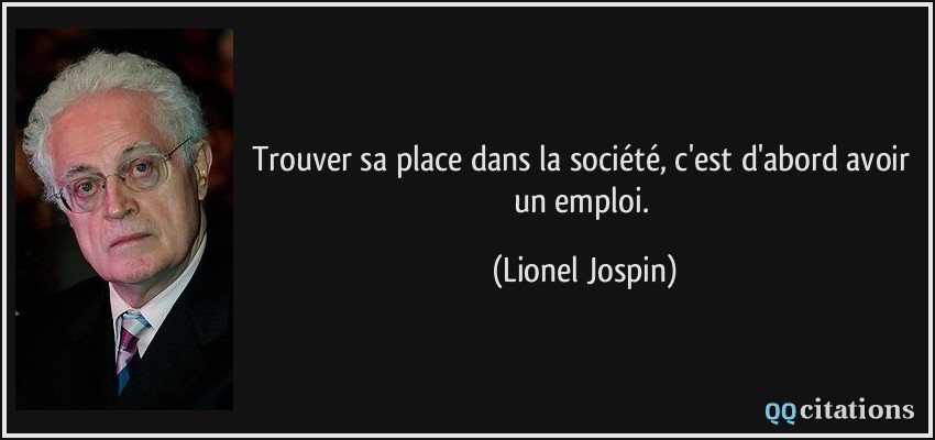 Trouver sa place dans la société, c'est d'abord avoir un emploi.  - Lionel Jospin