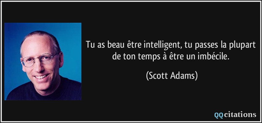 Tu as beau être intelligent, tu passes la plupart de ton temps à être un imbécile.  - Scott Adams