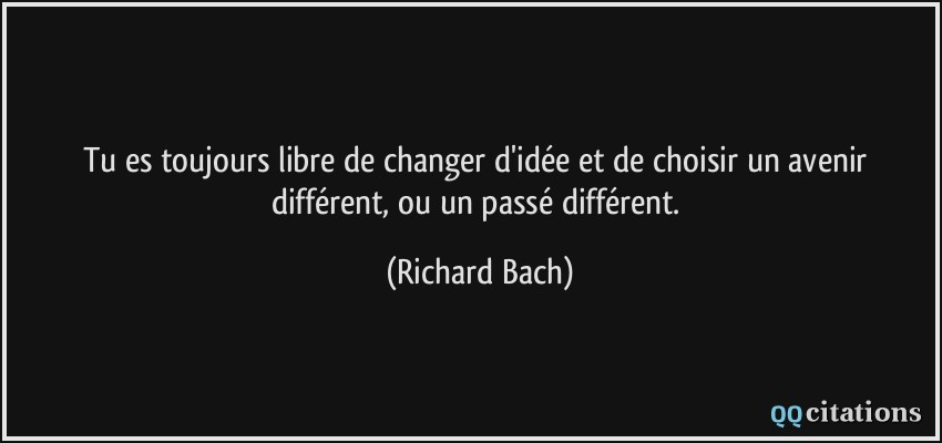 Tu es toujours libre de changer d'idée et de choisir un avenir différent, ou un passé différent.  - Richard Bach