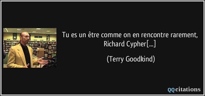 Tu es un être comme on en rencontre rarement, Richard Cypher[...]  - Terry Goodkind