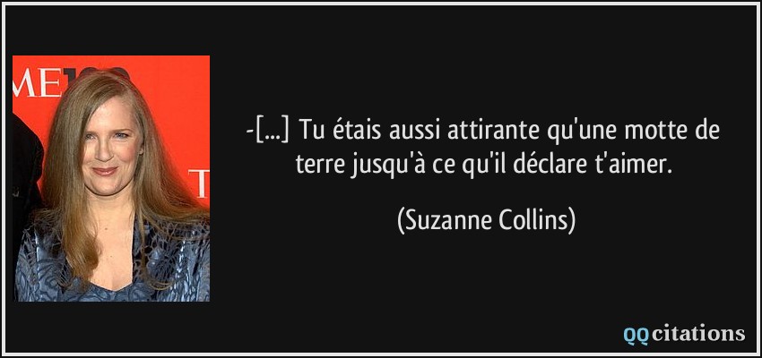 -[...] Tu étais aussi attirante qu'une motte de terre jusqu'à ce qu'il déclare t'aimer.  - Suzanne Collins