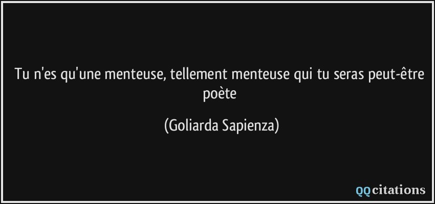 Tu n'es qu'une menteuse, tellement menteuse qui tu seras peut-être poète  - Goliarda Sapienza