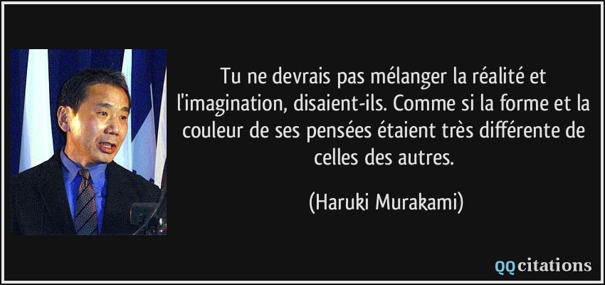 Tu ne devrais pas mélanger la réalité et l'imagination, disaient-ils. Comme si la forme et la couleur de ses pensées étaient très différente de celles des autres.  - Haruki Murakami