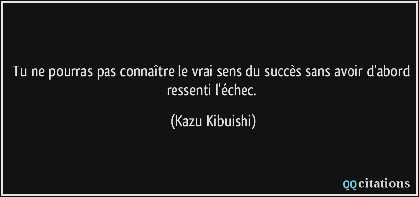 Tu ne pourras pas connaître le vrai sens du succès sans avoir d'abord ressenti l'échec.  - Kazu Kibuishi