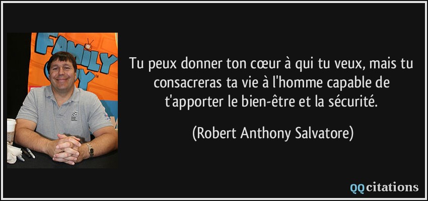 Tu peux donner ton cœur à qui tu veux, mais tu consacreras ta vie à l'homme capable de t'apporter le bien-être et la sécurité.  - Robert Anthony Salvatore