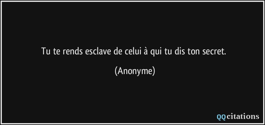 Tu te rends esclave de celui à qui tu dis ton secret.  - Anonyme