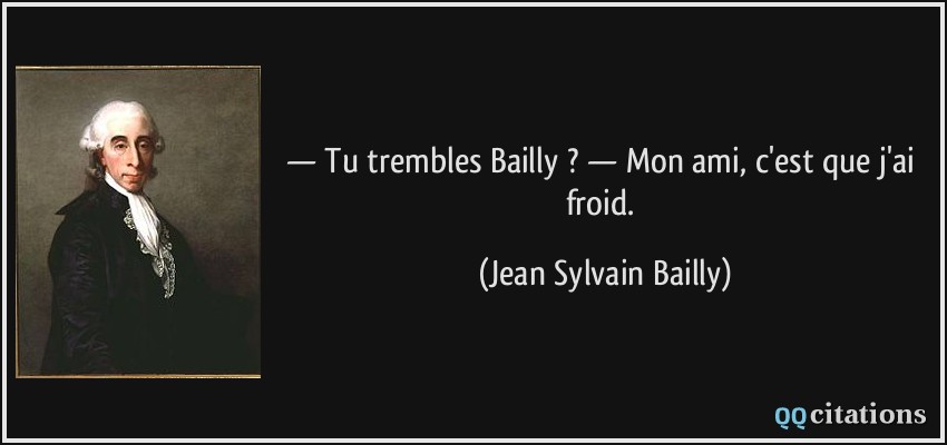 — Tu trembles Bailly ? — Mon ami, c'est que j'ai froid.  - Jean Sylvain Bailly