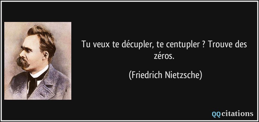 Tu veux te décupler, te centupler ? Trouve des zéros.  - Friedrich Nietzsche