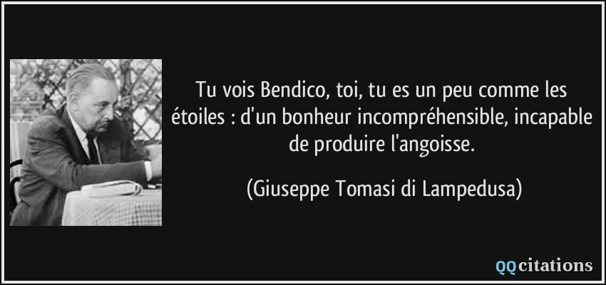 Tu vois Bendico, toi, tu es un peu comme les étoiles : d'un bonheur incompréhensible, incapable de produire l'angoisse.  - Giuseppe Tomasi di Lampedusa