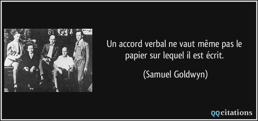 Un accord verbal ne vaut même pas le papier sur lequel il est écrit.  - Samuel Goldwyn