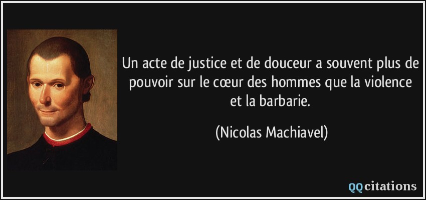 Un acte de justice et de douceur a souvent plus de pouvoir sur le cœur des hommes que la violence et la barbarie.  - Nicolas Machiavel