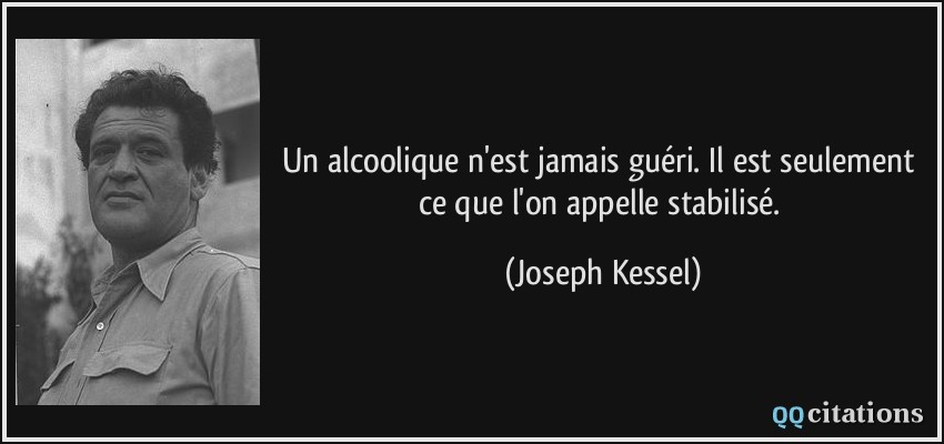 Un alcoolique n'est jamais guéri. Il est seulement ce que l'on appelle stabilisé.  - Joseph Kessel