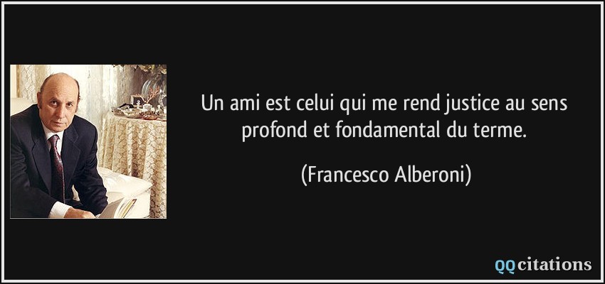 Un ami est celui qui me rend justice au sens profond et fondamental du terme.  - Francesco Alberoni