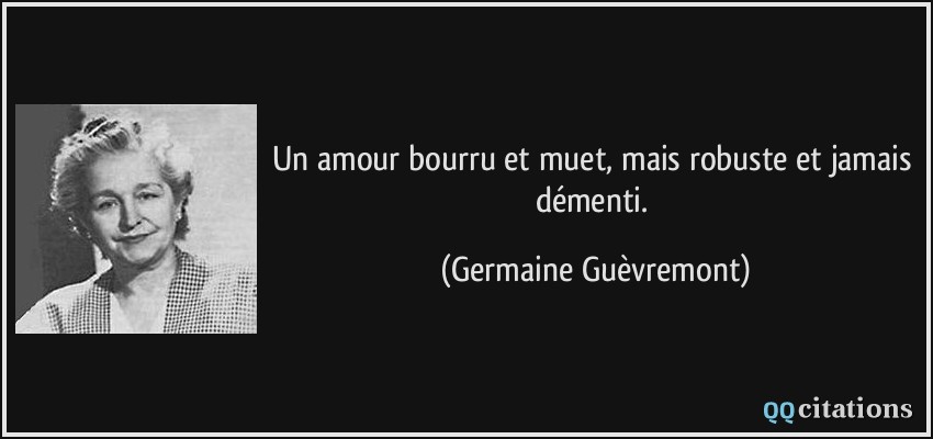 Un amour bourru et muet, mais robuste et jamais démenti.  - Germaine Guèvremont