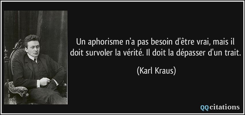 Un aphorisme n'a pas besoin d'être vrai, mais il doit survoler la vérité. Il doit la dépasser d'un trait.  - Karl Kraus