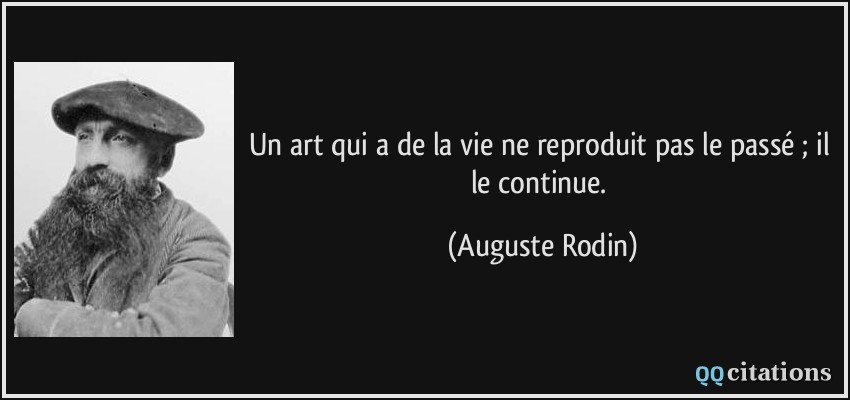 Un art qui a de la vie ne reproduit pas le passé ; il le continue.  - Auguste Rodin
