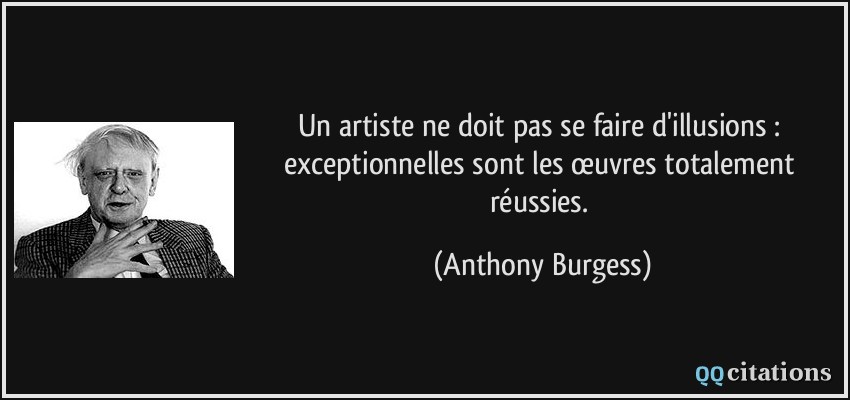 Un artiste ne doit pas se faire d'illusions : exceptionnelles sont les œuvres totalement réussies.  - Anthony Burgess