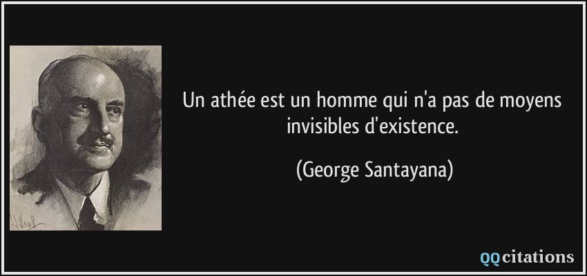 Un athée est un homme qui n'a pas de moyens invisibles d'existence.  - George Santayana