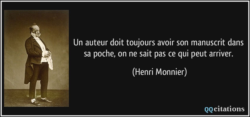 Un auteur doit toujours avoir son manuscrit dans sa poche, on ne sait pas ce qui peut arriver.  - Henri Monnier