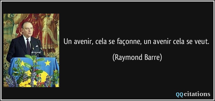 Un avenir, cela se façonne, un avenir cela se veut.  - Raymond Barre