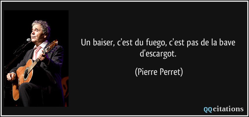 Un baiser, c'est du fuego, c'est pas de la bave d'escargot.  - Pierre Perret