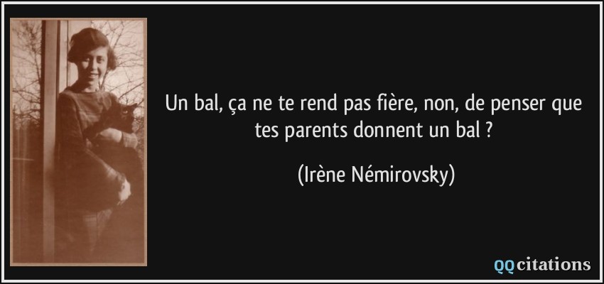Un bal, ça ne te rend pas fière, non, de penser que tes parents donnent un bal ?  - Irène Némirovsky