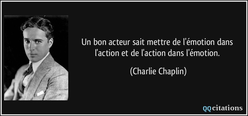 Un bon acteur sait mettre de l'émotion dans l'action et de l'action dans l'émotion.  - Charlie Chaplin