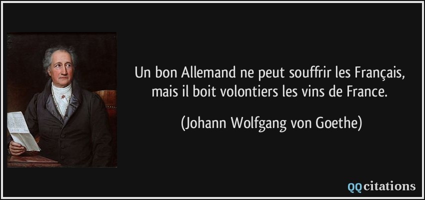 Un bon Allemand ne peut souffrir les Français, mais il boit volontiers les vins de France.  - Johann Wolfgang von Goethe