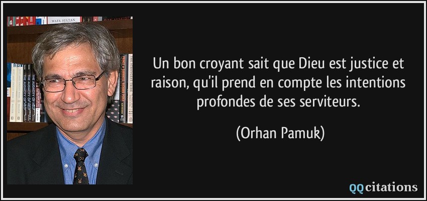 Un bon croyant sait que Dieu est justice et raison, qu'il prend en compte les intentions profondes de ses serviteurs.  - Orhan Pamuk