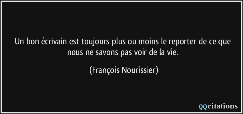 Un bon écrivain est toujours plus ou moins le reporter de ce que nous ne savons pas voir de la vie.  - François Nourissier