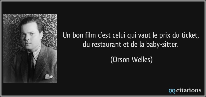 Un bon film c'est celui qui vaut le prix du ticket, du restaurant et de la baby-sitter.  - Orson Welles