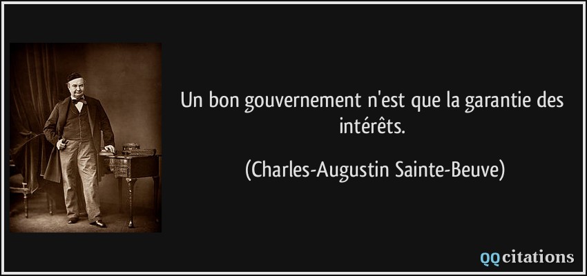 Un bon gouvernement n'est que la garantie des intérêts.  - Charles-Augustin Sainte-Beuve