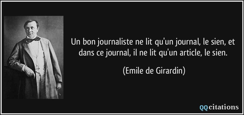 Un bon journaliste ne lit qu'un journal, le sien, et dans ce journal, il ne lit qu'un article, le sien.  - Emile de Girardin