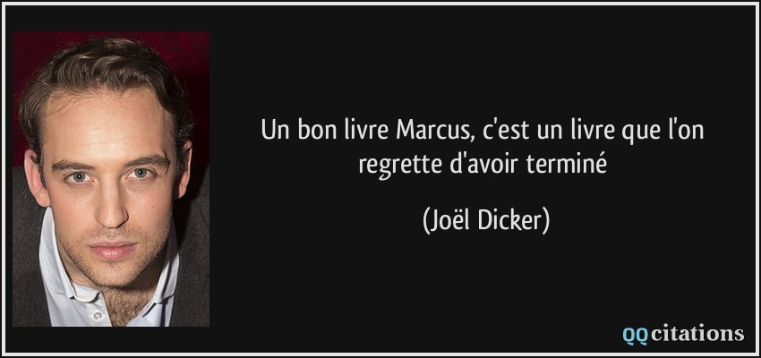 Un bon livre Marcus, c'est un livre que l'on regrette d'avoir terminé  - Joël Dicker