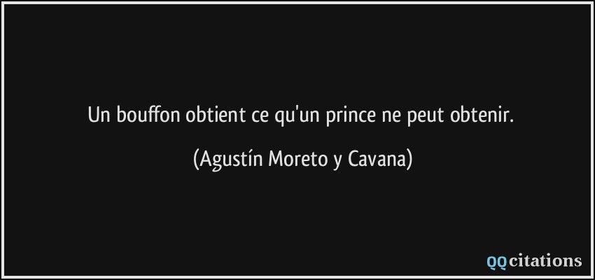 Un bouffon obtient ce qu'un prince ne peut obtenir.  - Agustín Moreto y Cavana