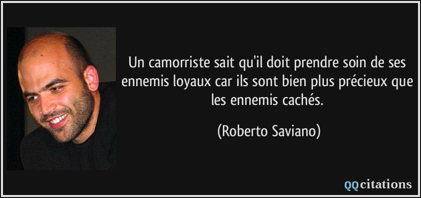 Un camorriste sait qu'il doit prendre soin de ses ennemis loyaux car ils sont bien plus précieux que les ennemis cachés.  - Roberto Saviano