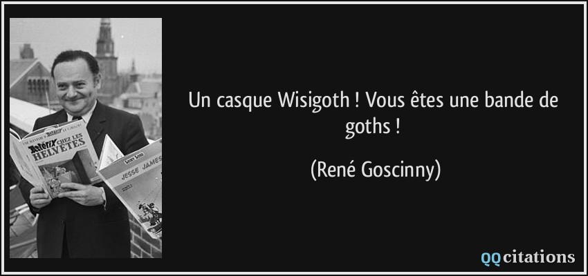 Un casque Wisigoth ! Vous êtes une bande de goths !  - René Goscinny