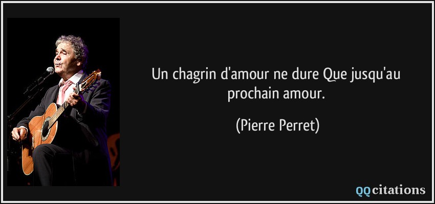 Un chagrin d'amour ne dure Que jusqu'au prochain amour.  - Pierre Perret