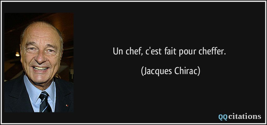Un chef, c'est fait pour cheffer.  - Jacques Chirac