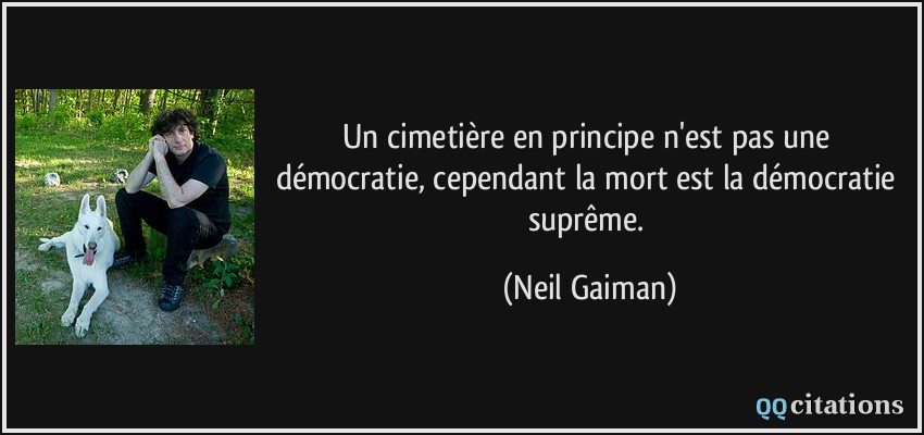Un cimetière en principe n'est pas une démocratie, cependant la mort est la démocratie suprême.  - Neil Gaiman