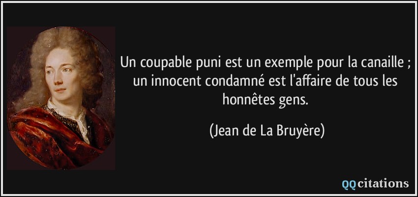 Un coupable puni est un exemple pour la canaille ; un innocent condamné est l'affaire de tous les honnêtes gens.  - Jean de La Bruyère