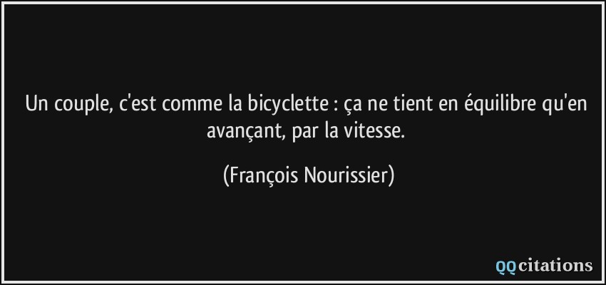 Un couple, c'est comme la bicyclette : ça ne tient en équilibre qu'en avançant, par la vitesse.  - François Nourissier