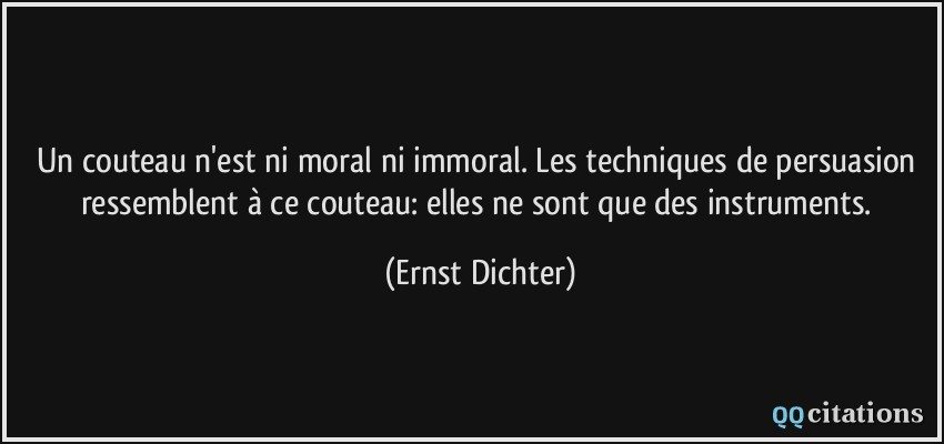 Un couteau n'est ni moral ni immoral. Les techniques de persuasion ressemblent à ce couteau: elles ne sont que des instruments.  - Ernst Dichter